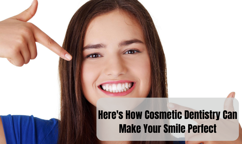 Here’s How Cosmetic Dentistry Can Make Your Smile Perfect